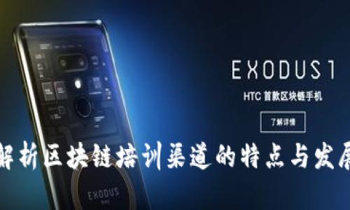 全面解析区块链培训渠道的特点与发展趋势