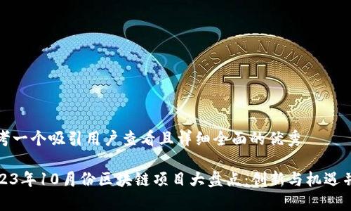思考一个吸引用户查看且详细全面的优秀

2023年10月份区块链项目大盘点：创新与机遇并存