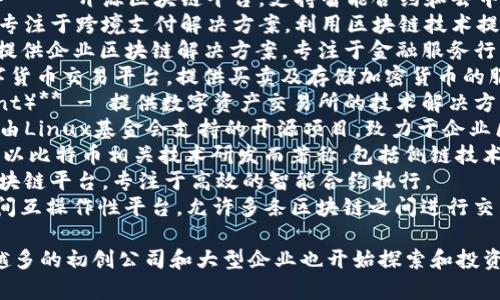 以下是一些知名的从事区块链技术及相关业务的公司名称：

1. **比特大陆（Bitmain）** - 以制造比特币矿机而闻名，并参与区块链技术开发。
2. **以太坊（Ethereum）** - 开源区块链平台，支持智能合约和去中心化应用（dApps）的开发。
3. **瑞波（Ripple）** - 专注于跨境支付解决方案，利用区块链技术提供快捷的交易服务。
4. **链点（Chain）** - 提供企业区块链解决方案，专注于金融服务行业。
5. **Coinbase** - 数字货币交易平台，提供买卖及存储加密货币的服务。
6. **阿尔法碳（AlphaPoint）** - 提供数字资产交易所的技术解决方案。
7. **Hyperledger** - 由Linux基金会支持的开源项目，致力于企业区块链技术的开发。
8. **Blockstream** - 以比特币相关技术研发而著称，包括侧链技术和闪电网络。
9. **EOSIO** - 开源区块链平台，专注于高效的智能合约执行。
10. **Polkadot** - 链间互操作性平台，允许多条区块链之间进行交互。

这一领域不断发展，越来越多的初创公司和大型企业也开始探索和投资区块链技术。