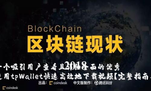 思考一个吸引用户查看且详细全面的优秀
如何使用tpWallet快速高效地下载视频？完整指南与技巧