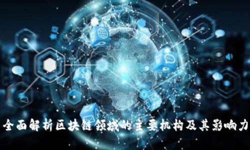 全面解析区块链领域的主要机构及其影响力