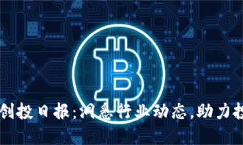 区块链创投日报：洞悉行业动态，助力投资决策