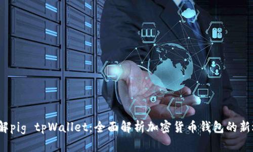  了解pig tpWallet：全面解析加密货币钱包的新选择