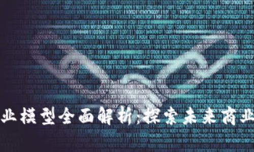 区块链商业模型全面解析：探索未来商业的新机遇