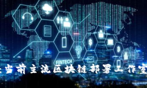 全面解析：当前主流区块链部署工作室及其服务