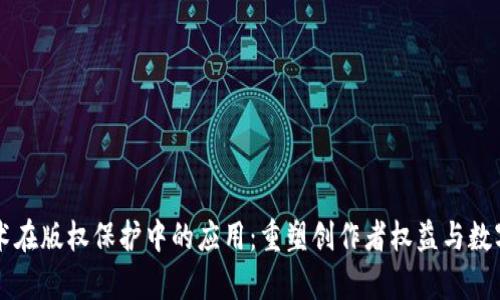 区块链技术在版权保护中的应用：重塑创作者权益与数字内容管理