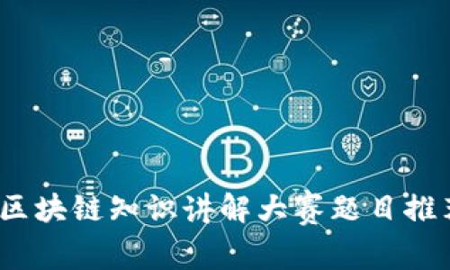 全面解析：区块链知识讲解大赛题目推荐及其解析