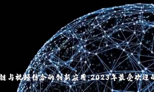 探索区块链与视频结合的创新应用：2023年最受欢迎的相关APP
