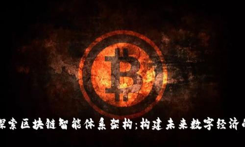 深入探索区块链智能体系架构：构建未来数字经济的基石