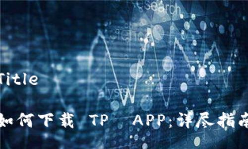 Title
如何下载 TP APP:详尽指南