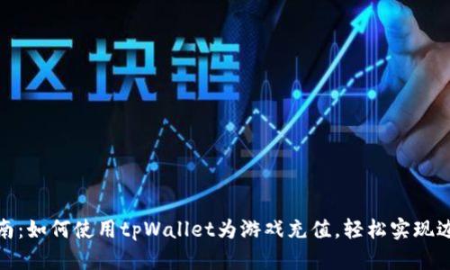 完整指南：如何使用tpWallet为游戏充值，轻松实现边玩边赚